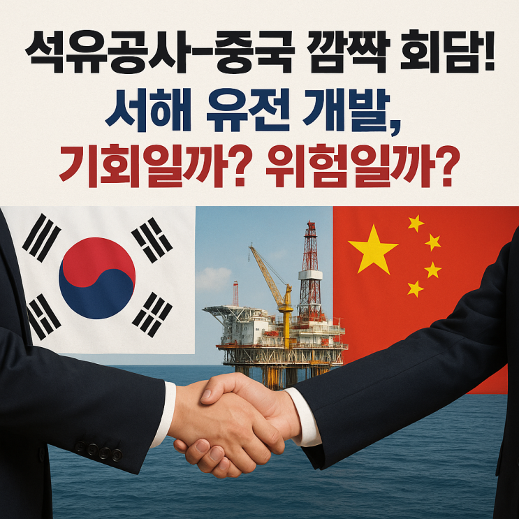  석유공사-중국 깜짝 회담! 서해 유전 개발, 기회일까? 위험일까?