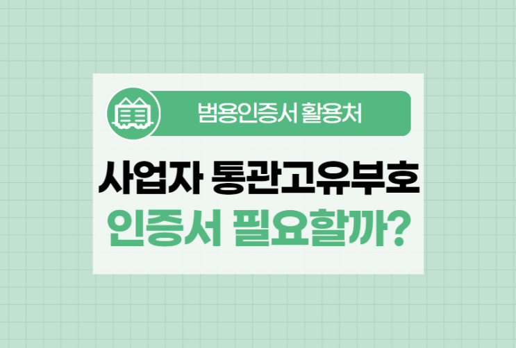  사업자 통관고유부호 발급 시 어떤 인증서가 필요할까?