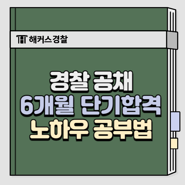  경찰 공채 6개월 단기합격 노하우!