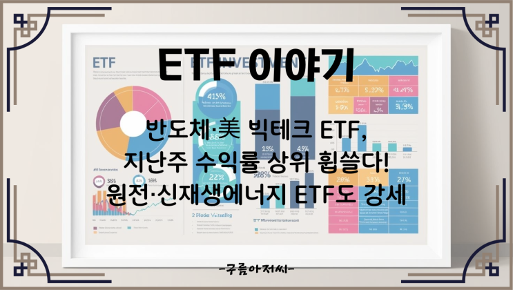 반도체·美 빅테크 ETF, 지난주 수익률 상위 휩쓸다! 원전·신재생에너지 ETF도 강세