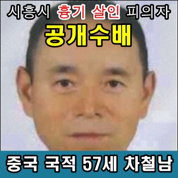 시흥 <b>흉기 살인</b> 피의자 공개수배 중국 국적 57세 <b>차철남</b>