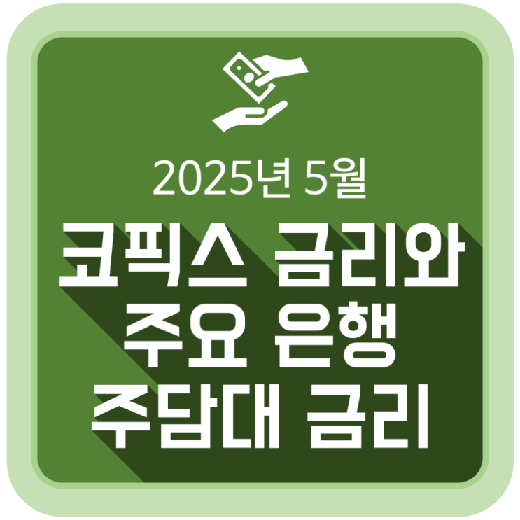5월 코픽스(COFIX) 금리와 주요 은행 주택담보대출 금리 동향 (2025.5.19) 5월 코픽스(COFIX) 금리와 주요 은행 주택담보대출 금리 동향 (2025.5.19)