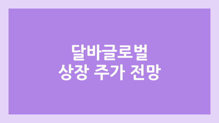 달바글로벌 상장 주가 전망 | 공모주, 장외가, 시초가, 보호예수, 유통물량 | 환매청구권 X