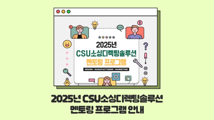  [CSU창작마을센터] 전문가 멘토링 받고 싶은 (예비)창업자 여기 모여라! '2025년 CSU소싱디렉팅 솔루션 멘토링 프로그램(1차)' 모집 안내 (~6/20)