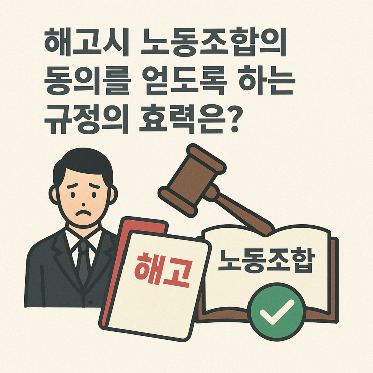  (노무관리) 해고시 노동조합의 동의 등을 얻도록 하는 규정은 유효할까?