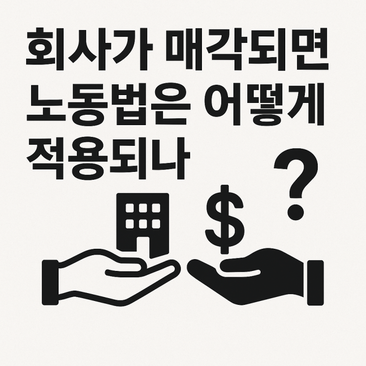  (사업양도) 회사가 매각되면 노동법은 어떻게 적용될까?