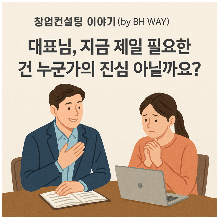  창업컨설팅 이야기 (by  BH WAY) 대표님 지금 제일 필요한 건 누군가의 진심 아닐까요?