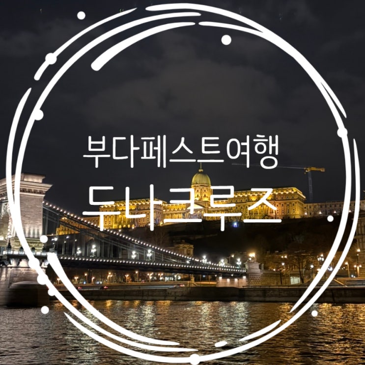  헝가리여행 부다페스트 유람선 두나크루즈 야경 후기