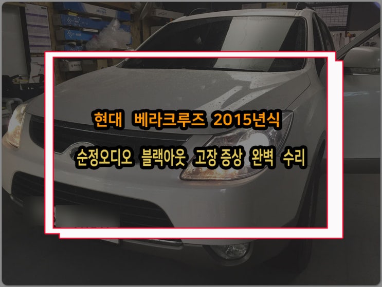  현대 순정오디오 블랙아웃 수리 방법 베라크루즈 2015년식 전원불량 증상 사례 확인