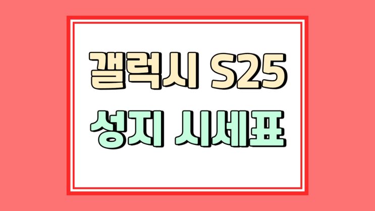  갤럭시S25 성지 시세표 저렴하게 사는 방법
