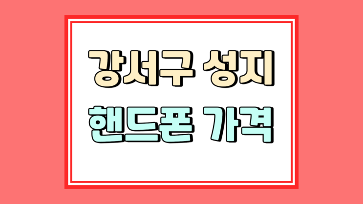  강서구 휴대폰 성지 핸드폰 가격 어디가 좋을까
