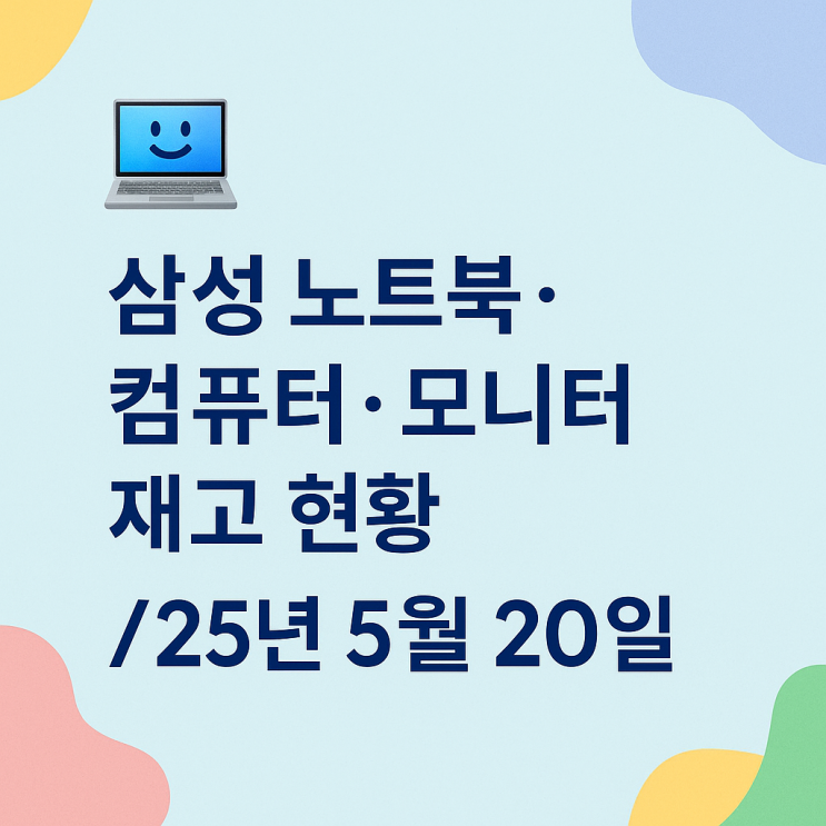  삼성 노트북, 데스크탑, 모니터 재고 현황 (2025년 5월 20일)