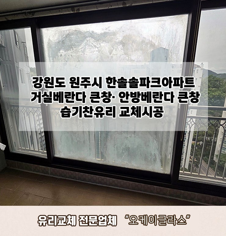  강원도원주 한솔솔파크아파트 거실베란다큰창·안방베란다큰창 습기찬유리교체 "오케이글라스"