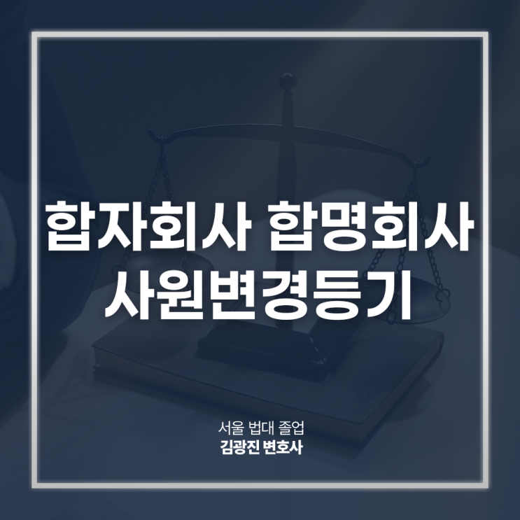  합자회사 합명회사 사원변경등기 꼭 해야할까 궁금하다면? 회사법전문변호사 대면 상담