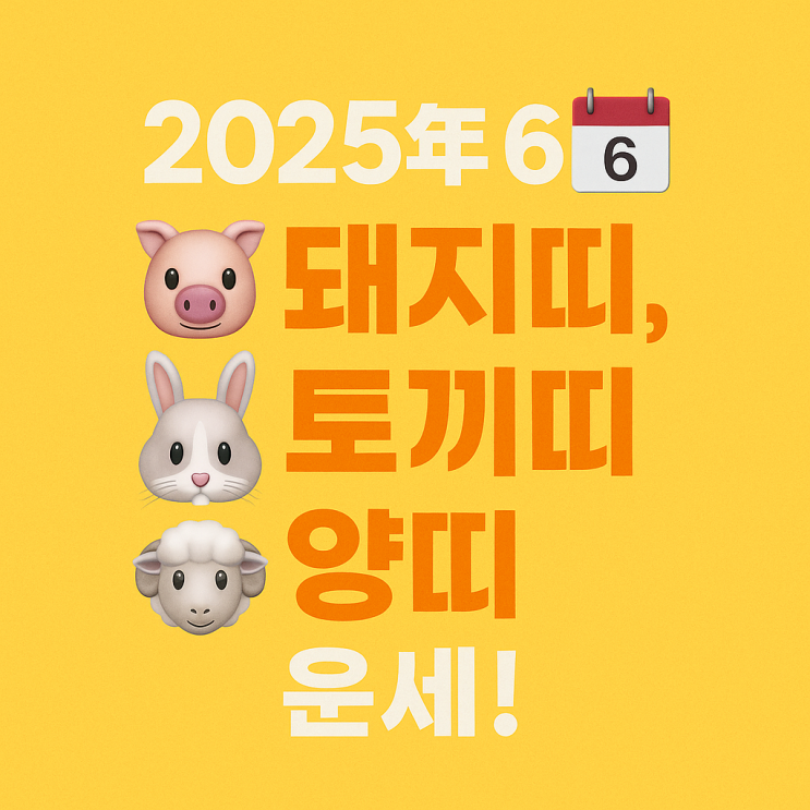  2025년 을사년 6월 임오월 돼지띠 토끼띠 양띠 운세