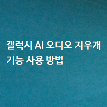  갤럭시 AI 오디오 지우개 기능 사용 방법