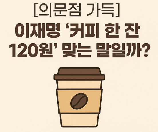   “커피 원가 120원?”… 이재명 후보, 또 숫자 장난질?