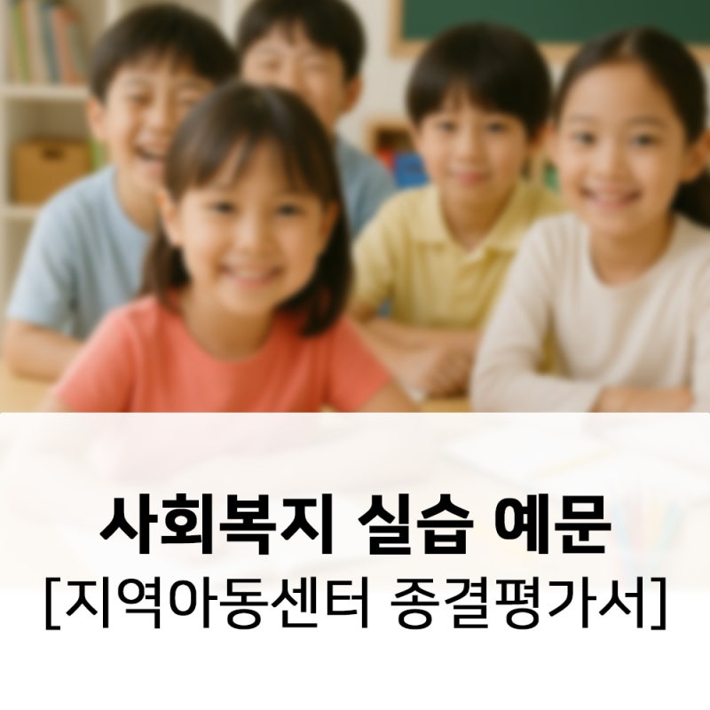 사회복지 현장실습일지 A+ 예시 - 2024년 지역아동센터 실습보고서 + 종결평가서 포함