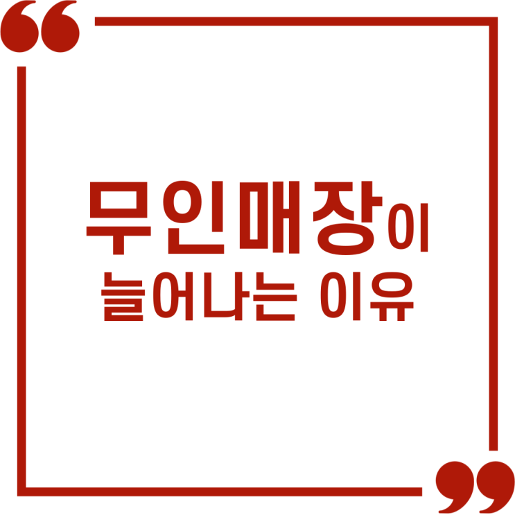  무인매장이 늘어나는 이유는 기술과 편리함, 그리고 경제적인 현실