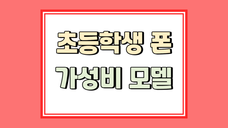  초등학생 휴대폰 추천 부담없는 가성비 모델