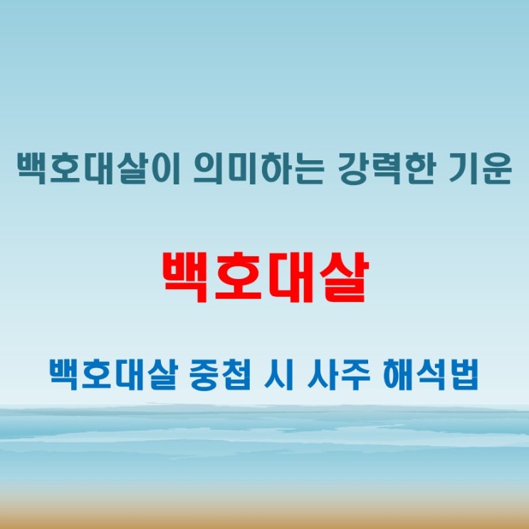 백호대살 뜻 사주에 2개 또는 4개가 겹칠 때 나타나는 강한 기운의 해석