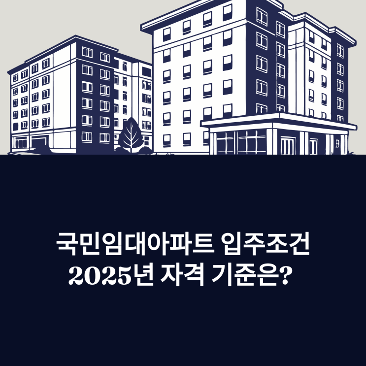  국민임대아파트 입주조건, 2025년 자격 기준은? [무주택자 필독]