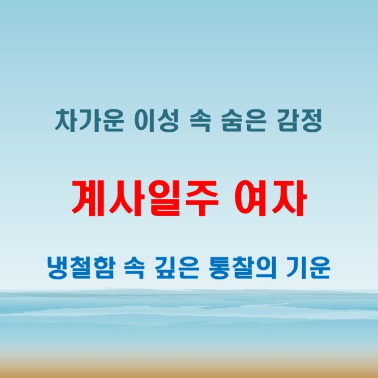  계사일주 여자 사주 내면의 예민함과 냉철함이 공존하는 인물상