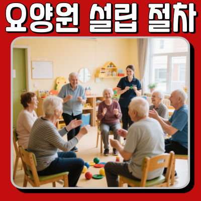 요양원 창업, 어떻게 시작할까? 설립 절차 총정리