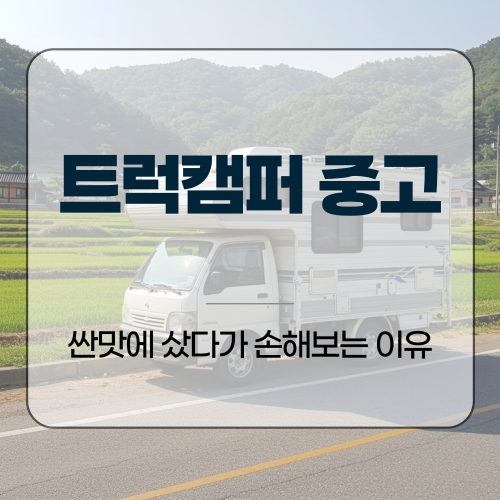 트럭캠퍼 중고, 싼맛에 샀다가 손해보는 이유