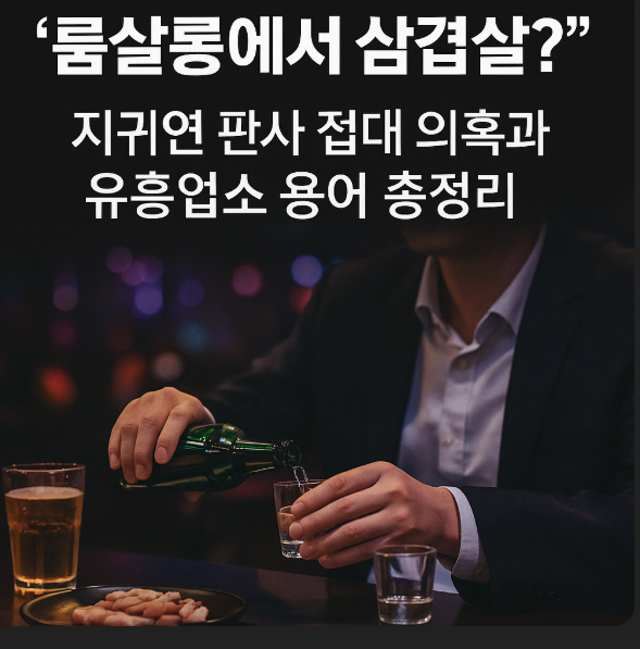  “룸살롱에서 삼겹살?” 지귀연 판사 접대 의혹과 유흥업소 용어 총정리