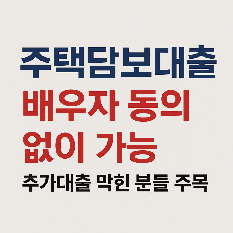  주택담보대출, 배우자 동의 없이 가능,추가대출 막힌 분들 주목