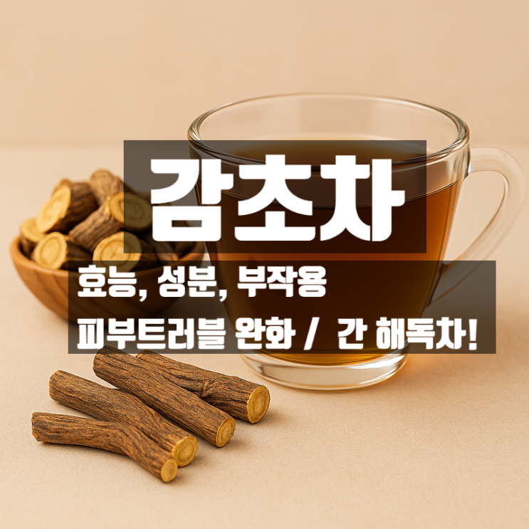  감초차 효능 성분 부작용 총정리 – 피부트러블과 간 해독까지 잡는 디톡스차