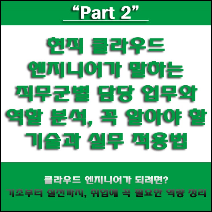  클라우드 엔지니어 직무군별 분석과 기업 내 담당 업무 및 취업 준비를 위한 필수 기술과 그 이유 그리고 학습 방법, 국비Agency