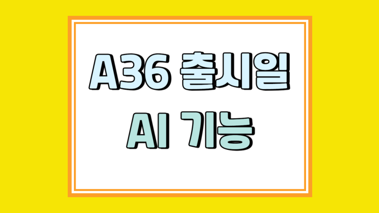 갤럭시 A36 출시일 AI 기능 디자인 가격 갤럭시 A36 출시일 AI 기능 디자인 가격