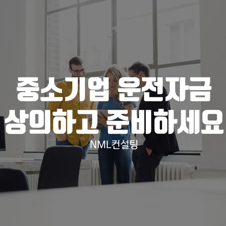  중소기업 운전자금 NML컨설팅과 상의하고 제대로 준비하세요!