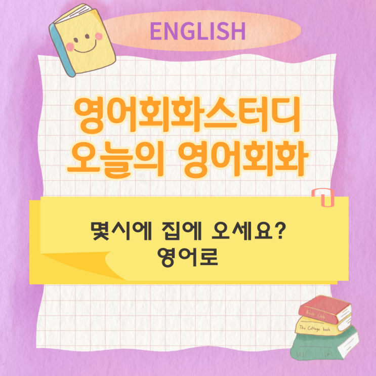오늘의 영어회화 스터디 몇시에 집에 오세요? 영어로 오늘의 영어회화 스터디 몇시에 집에 오세요? 영어로