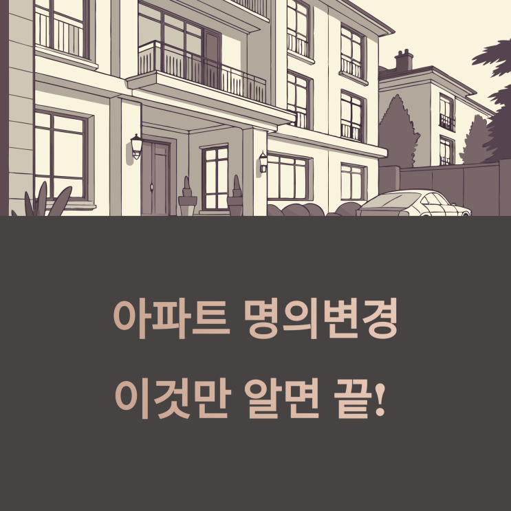  아파트 명의변경, 얼마 들고 어떻게 하나요? 절차와 비용 총정리