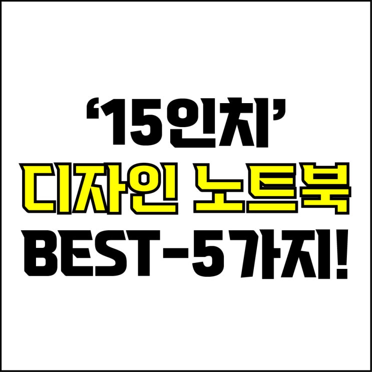  jw포트폴리오 / 박자이너 / 15인치 디자인 노트북 Best-5가지 추천! / 꼭 알아야 하는 15인치 초가성비 디자인용 노트북 추천.