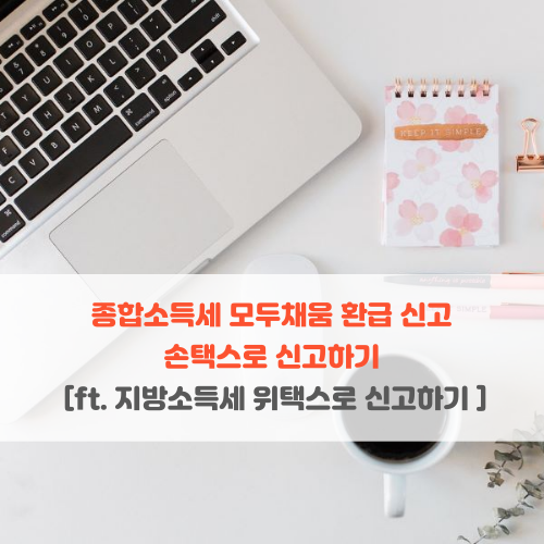  종합소득세 모두채움 환급 신고 손택스로 신고하기 (ft. 지방소득세 위택스로 신고하기)