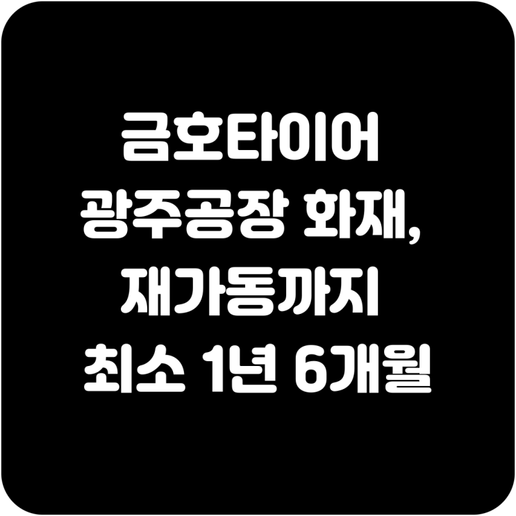 <b>금호타이어 광주공장</b> 화재, <b>재가동</b>까지 최소 1년 6개월