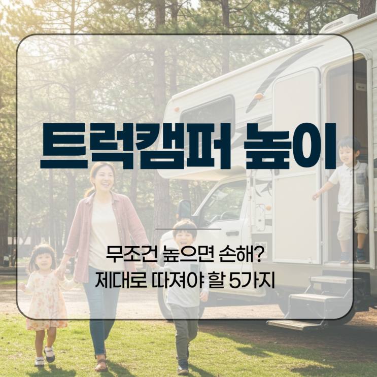  트럭캠퍼 높이, 무조건 높으면 손해? 제대로 따져야 할 5가지