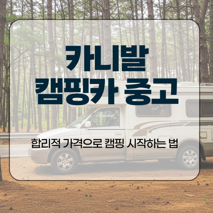  카니발 캠핑카 중고, 합리적 가격으로 캠핑 시작하는 법
