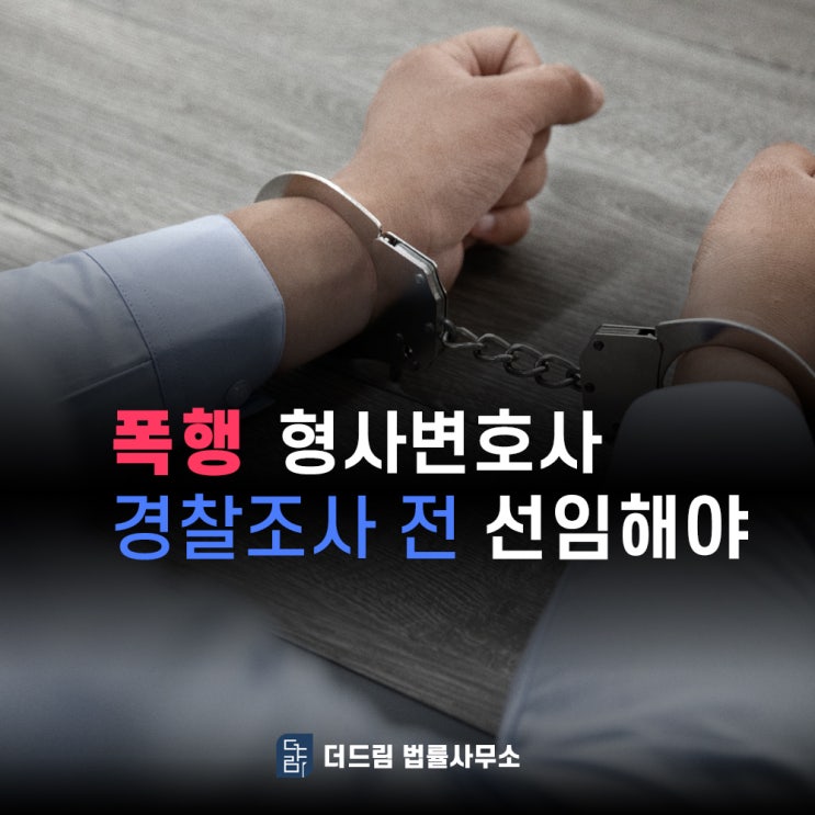  폭행 형사변호사 경찰조사 전에 선임해야