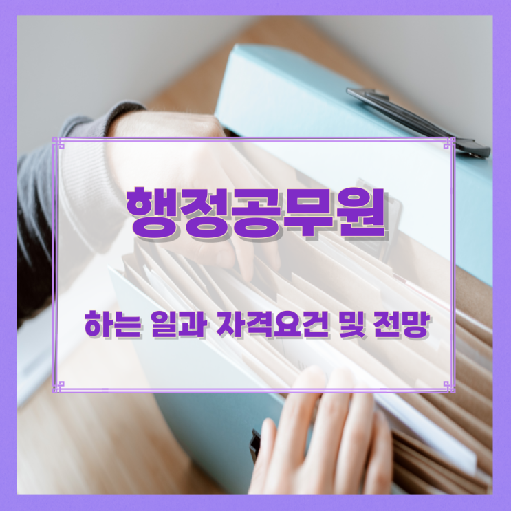 행정공무원이 하는 일과 자격요건 및 전망 행정공무원이 하는 일과 자격요건 및 전망