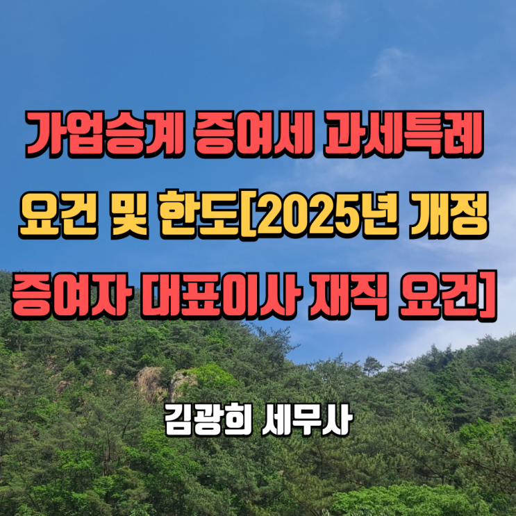  가업승계 증여세 과세특례 요건 및 한도[2025년 개정 증여자 대표이사 재직 요건]