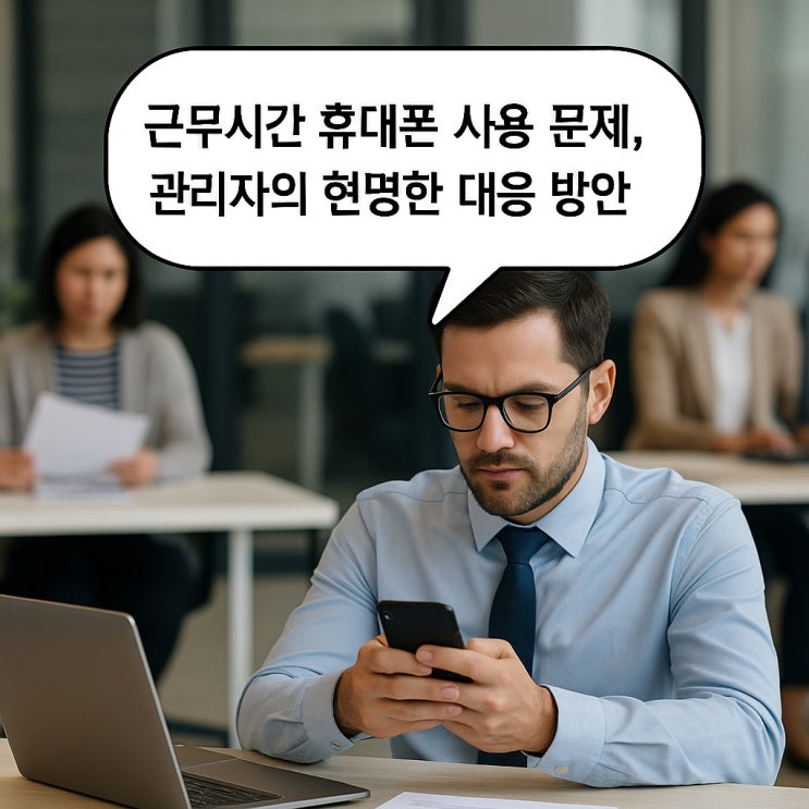  근무시간 휴대폰 사용 문제, 관리자의 현명한 대응 방안