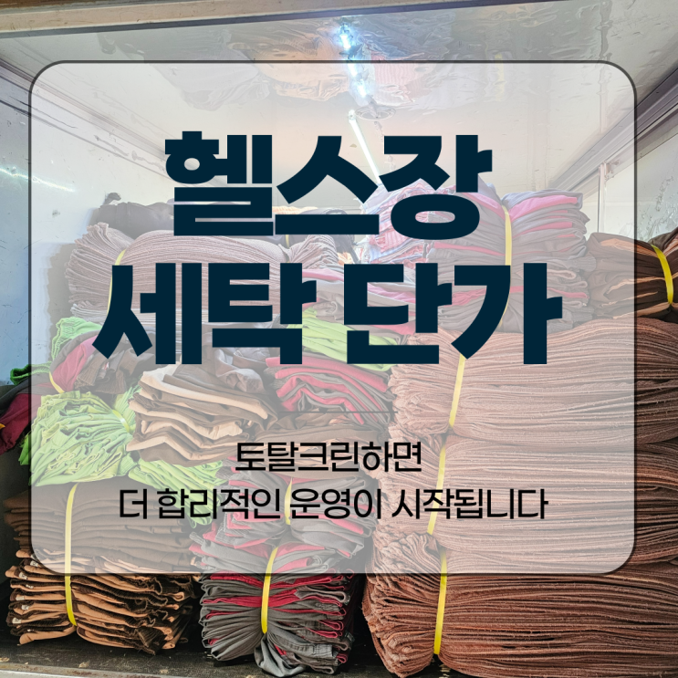  헬스장 세탁 단가, 토탈크린하면 더 합리적인 운영이 시작됩니다