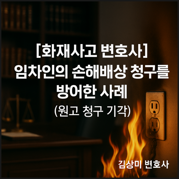  [부산/울산/경남 화재사고 변호사] 임차 건물 화재, 임대인이 손해배상 책임질까? -임차인의 손해배상 청구를 방어한 사례(원고 청구 기각)