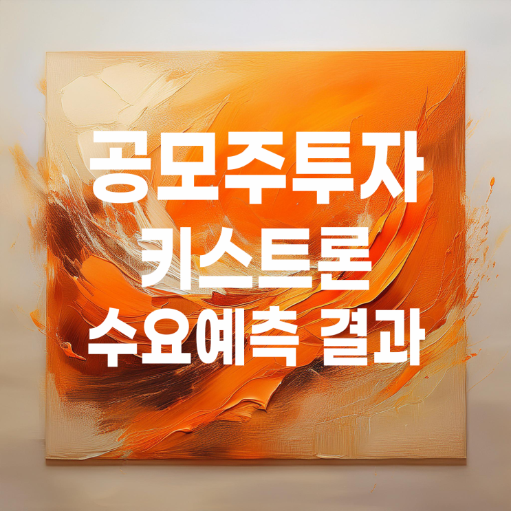  공모주투자 : 키스트론 수요예측 결과 및 상장 일정