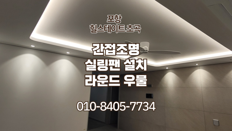  포항 힐스테이트 초곡 30평 B타입 간접조명 & 실링팬 &라운드 목공 우물 설치 후기 : 포항조명 업체 루씨에어 시공